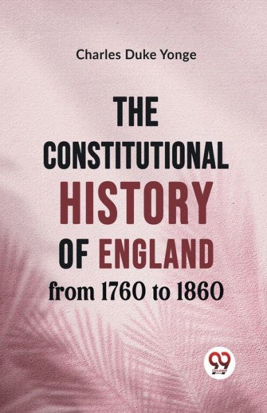 The Constitutional History of England from 1760 to 1860