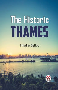 Title: The Historic Thames, Author: Hilaire Belloc