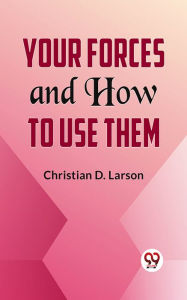 Title: Your Forces And How To Use Them, Author: Christian D. Larson