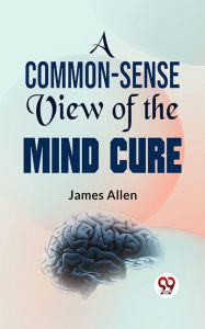 Title: A Common-Sense View Of The Mind-Cure, Author: Laura M. Westall