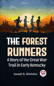 Title: The Forest Runners A Story Of The Great War Trail In Early Kentucky, Author: Joseph A. Altsheler