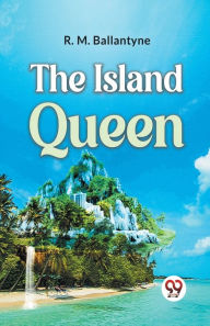 Title: The Island Queen, Author: R.M. Ballantyne