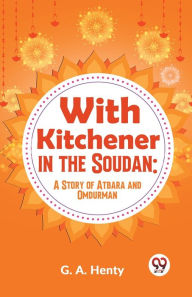 Title: With Kitchener In The Soudan: A Story Of Atbara And Omdurman, Author: G.A. Henty