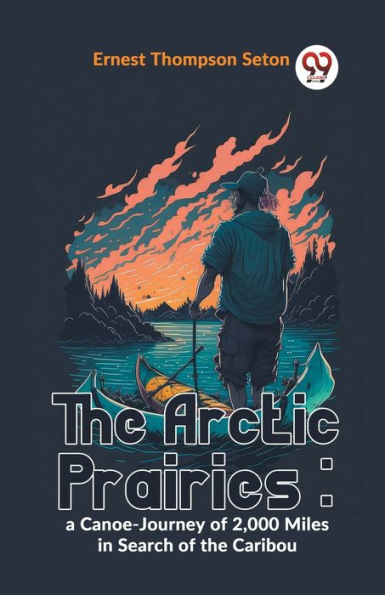 The Arctic Prairies: A Canoe-Journey Of 2,000 Miles In Search Of The Caribou