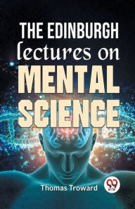 Title: The Edinburgh Lectures On Mental Science, Author: Thomas Troward