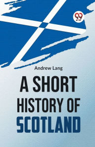 Title: A Short History Of Scotland, Author: Andrew Lang