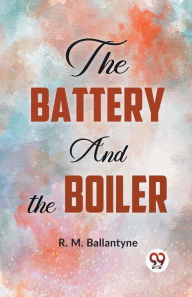 Title: The Battery And The Boiler, Author: Robert Michael Ballantyne