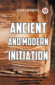 Title: Ancient And Modern Initiation, Author: Max Heindel