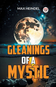 Title: Gleanings Of A Mystic, Author: Max Heindel