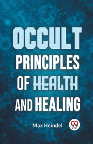 Title: Occult Principles Of Health And Healing, Author: Max Heindel