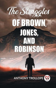 Title: The Struggles Of Brown, Jones, And Robinson, Author: Anthony Trollope