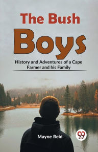 Title: The Bush Boys History And Adventures Of A Cape Farmer And His Family, Author: Mayne Reid