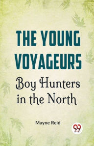 Title: The Young Voyageurs Boy Hunters In The North, Author: Mayne Reid