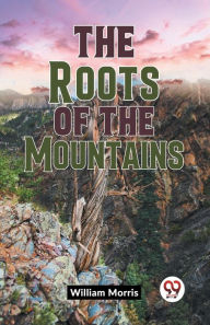 Title: The Roots Of The Mountains, Author: William Morris