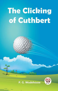 Title: The Clicking Of Cuthbert, Author: P. G. Wodehouse