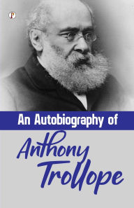 Title: An Autobiography of Anthony Trollope, Author: Anthony Trollope