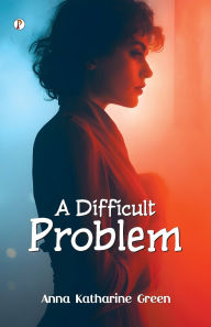 Title: A Difficult Problem, Author: Anna Katharine Green