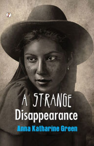 Title: A Strange Disappearance, Author: Anna Katharine Green