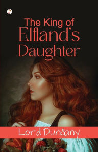 Title: The King Of Elfland's Daughter, Author: Lord Dunsany