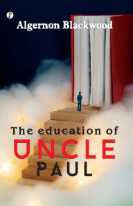 Title: The Education of Uncle Paul, Author: Algernon Blackwood