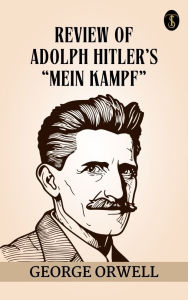 Title: Review of Adolph Hitler's Mein Kampf, Author: George Orwell