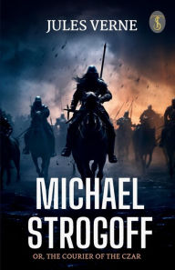 Title: Michael Strogoff Or, The Courier Of The Czar, Author: Jules Verne