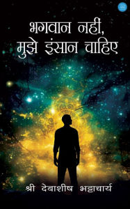 Title: Bhagwan nhi, Mujhe Insaaan Chahiye, Author: Shri Debashish Bhattacharya
