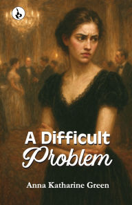 Title: A Difficult Problem, Author: Anna Katharine Green