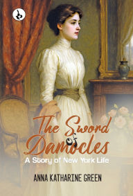Title: The Sword of Damocles: A Story of New York Life, Author: Anna Katharine Green