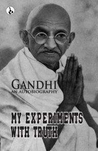 Title: My Experiments With Truth: Gandhi An Autobiography, Author: M K Gandhi