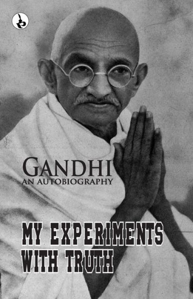 My Experiments With Truth: Gandhi An Autobiography