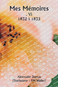 Title: Mes Mï¿½moires . VI 1832 ï¿½ 1833, Author: Alexandre Dumas