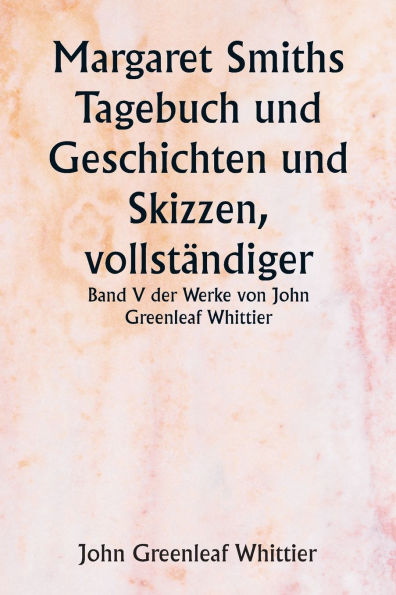 Margaret Smiths Tagebuch und Geschichten und Skizzen, vollstï¿½ndiger Band V der Werke von John Greenleaf Whittier