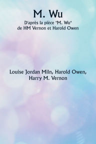 Title: M. Wu D'aprï¿½s la piï¿½ce M. Wu de HM Vernon et Harold Owen, Author: Louise Jordan Miln
