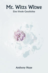 Title: Mr. Witts Witwe Eine frivole Geschichte, Author: Anthony Hope