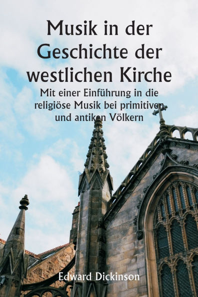 Musik in der Geschichte der westlichen Kirche Mit einer Einfï¿½hrung in die religiï¿½se Musik bei primitiven und antiken Vï¿½lkern
