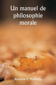 Title: Un manuel de philosophie morale, Author: Andrew P Peabody