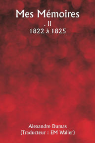 Title: Mes Mï¿½moires . II 1822 ï¿½ 1825, Author: Alexandre Dumas