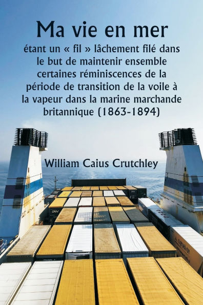 Ma vie en mer ï¿½tant un fil lï¿½chement filï¿½ dans le but de maintenir ensemble certaines rï¿½miniscences de la pï¿½riode de transition de la voile ï¿½ la vapeur dans la marine marchande britannique (1863-1894)