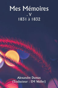 Title: Mes Mï¿½moires . V 1831 ï¿½ 1832, Author: Alexandre Dumas
