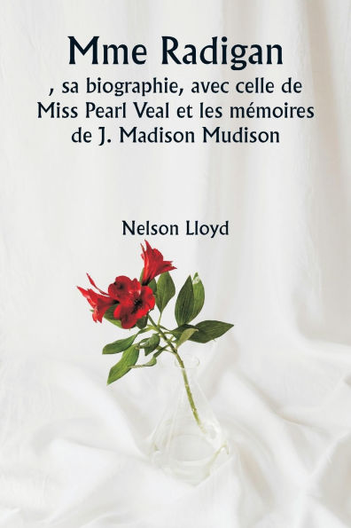 Mme Radigan, sa biographie, avec celle de Miss Pearl Veal et les mï¿½moires de J. Madison Mudison