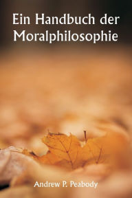 Title: Ein Handbuch der Moralphilosophie, Author: Andrew P Peabody