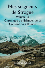 Title: Mes seigneurs de Strogue Volume. 3 Chronique de l'Irlande, de la Convention ï¿½ l'Union, Author: Lewis Wingfield