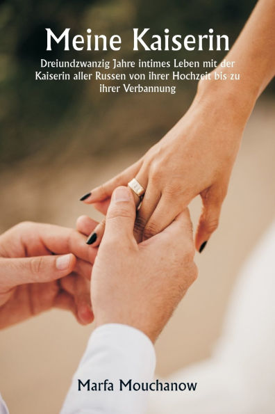 Meine Kaiserin Dreiundzwanzig Jahre intimes Leben mit der Kaiserin aller Russen von ihrer Hochzeit bis zu ihrer Verbannung