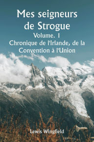 Title: Mes seigneurs de Strogue Volume. 1 Chronique de l'Irlande, de la Convention ï¿½ l'Union, Author: Lewis Wingfield