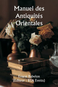 Title: Manuel des Antiquitï¿½s Orientales, Author: Ernest Babelon