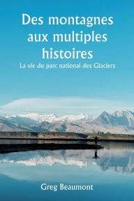 Title: Des montagnes aux multiples histoires La vie du parc national des Glaciers, Author: Greg Beaumont