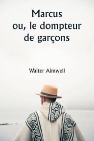 Title: Marcus ou, le dompteur de garï¿½ons, Author: Walter Aimwell