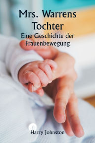 Title: Mrs. Warrens Tochter Eine Geschichte der Frauenbewegung, Author: Harry Johnston