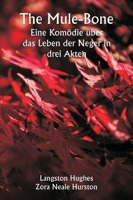 The Mule-Bone Eine Komï¿½die ï¿½ber das Leben der Neger in drei Akten